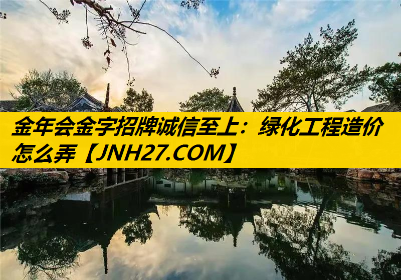 绿化工程造价怎么弄