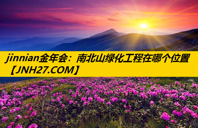 南北山绿化工程在哪个位置
