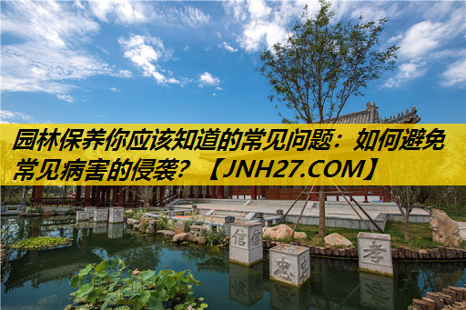 园林保养你应该知道的常见问题：如何避免常见病害的侵袭？