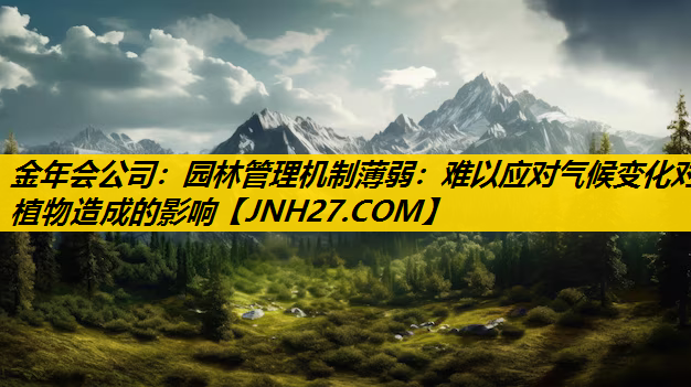 园林管理机制薄弱：难以应对气候变化对植物造成的影响