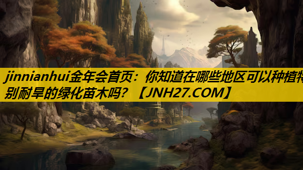你知道在哪些地区可以种植特别耐旱的绿化苗木吗？