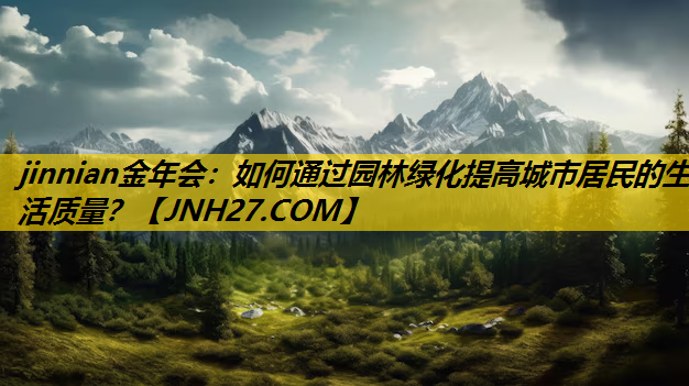 如何通过园林绿化提高城市居民的生活质量？