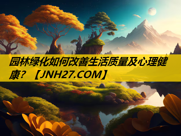 园林绿化如何改善生活质量及心理健康？