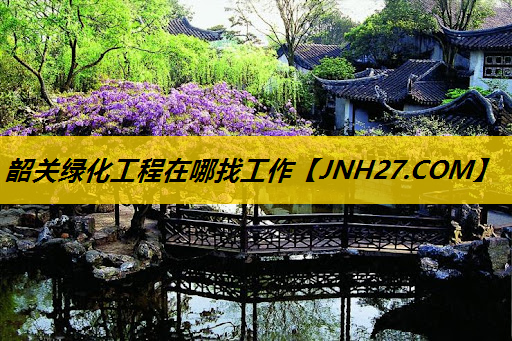 韶关绿化工程在哪找工作
