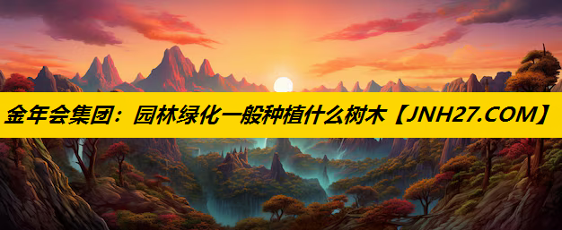 园林绿化一般种植什么树木