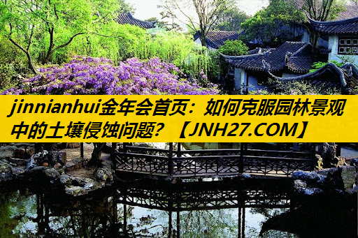 如何克服园林景观中的土壤侵蚀问题？