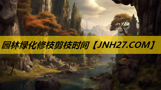 园林绿化修枝剪枝时间
