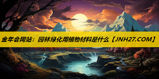 园林绿化用植物材料是什么