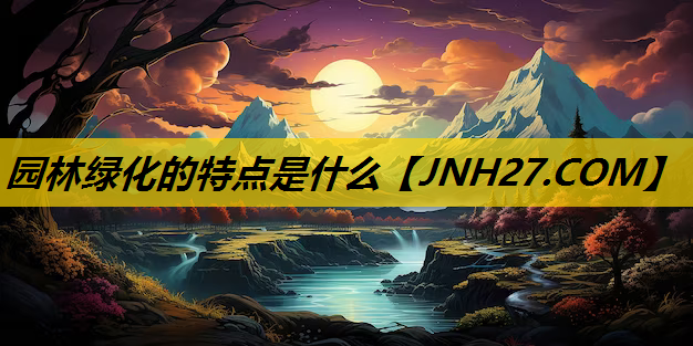 园林绿化的特点是什么
